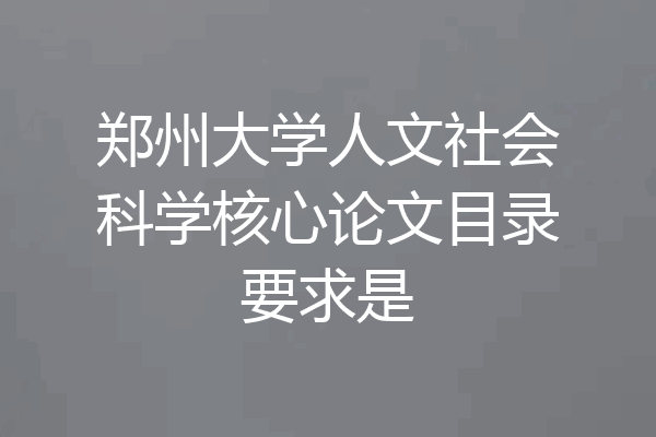 郑州大学人文社会科学核心论文目录要求是