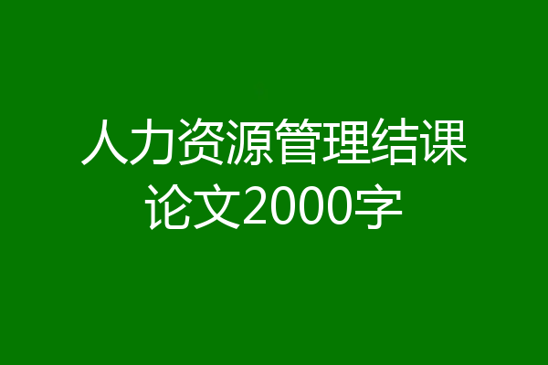 人力资源管理结课论文2000字