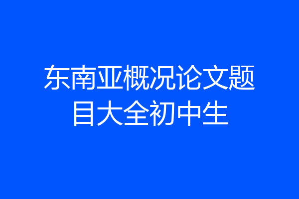 东南亚概况论文题目大全初中生