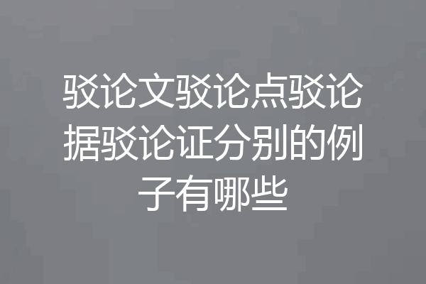 驳论文驳论点驳论据驳论证分别的例子有哪些