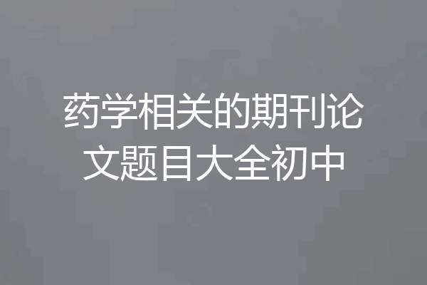 药学相关的期刊论文题目大全初中