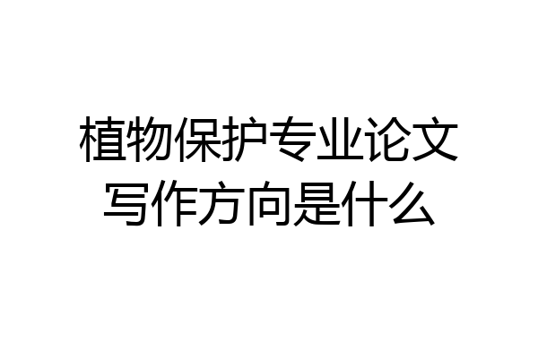 植物保护专业论文写作方向是什么