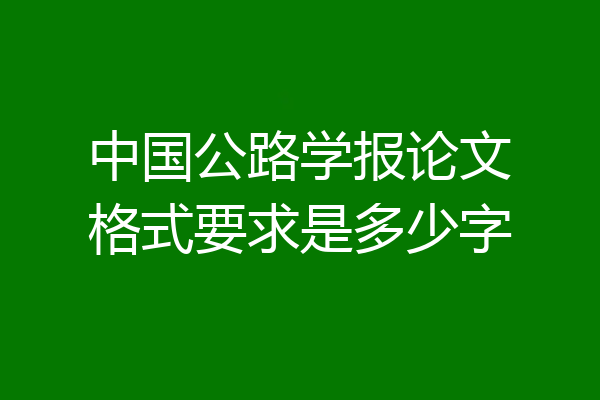 中国公路学报论文格式要求是多少字