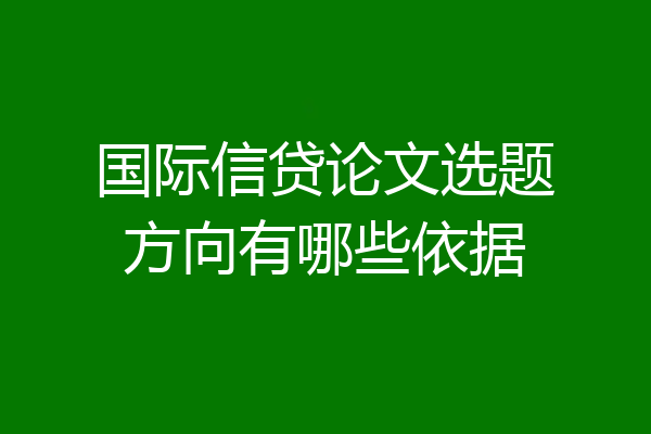 国际信贷论文选题方向有哪些依据