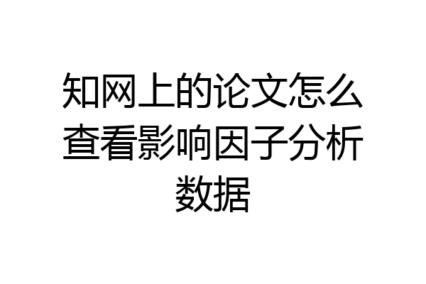 知网上的论文怎么查看影响因子分析数据