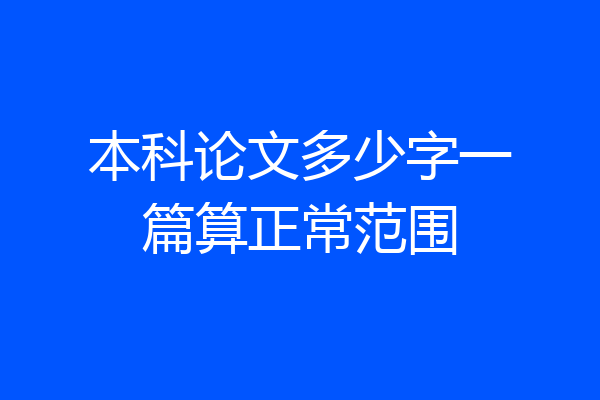 本科论文多少字一篇算正常范围