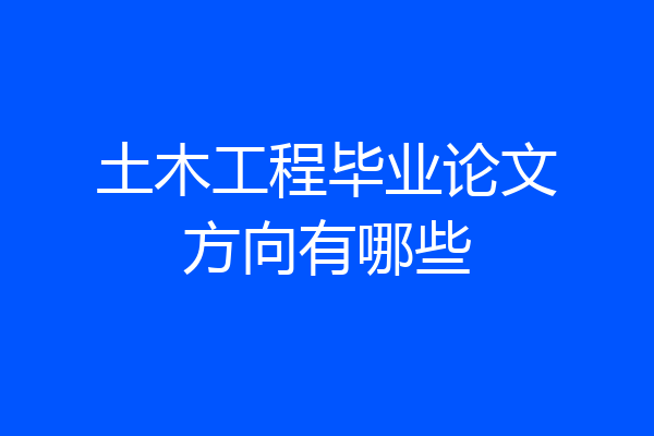 土木工程毕业论文方向有哪些