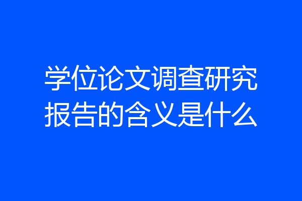 学位论文调查研究报告的含义是什么
