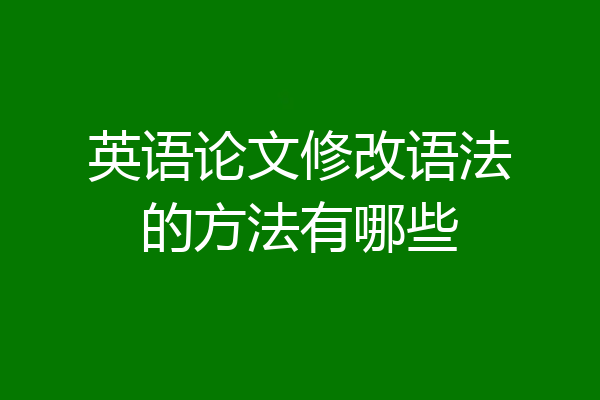 英语论文修改语法的方法有哪些