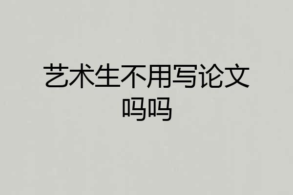 艺术生不用写论文吗吗