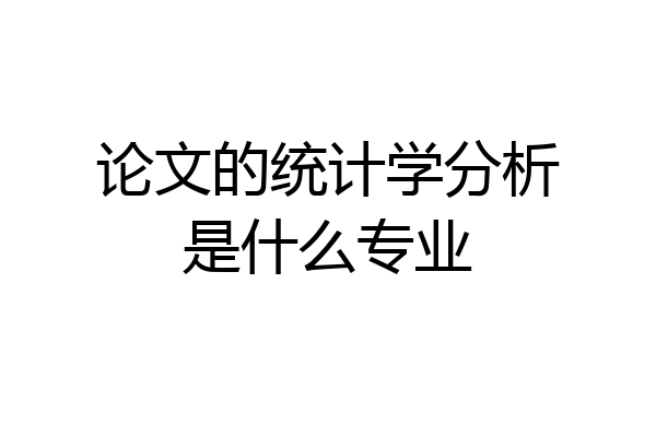 论文的统计学分析是什么专业