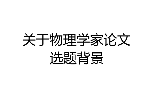 关于物理学家论文选题背景
