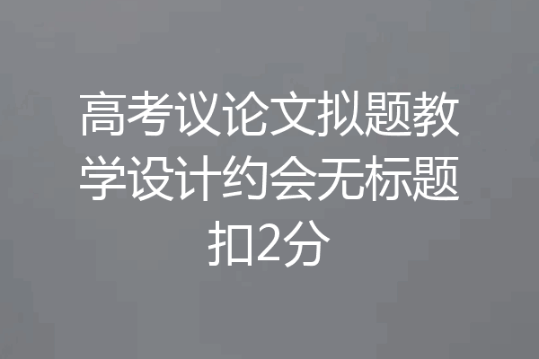 高考议论文拟题教学设计约会无标题扣2分