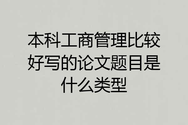 本科工商管理比较好写的论文题目是什么类型
