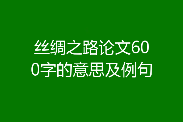 丝绸之路论文600字的意思及例句