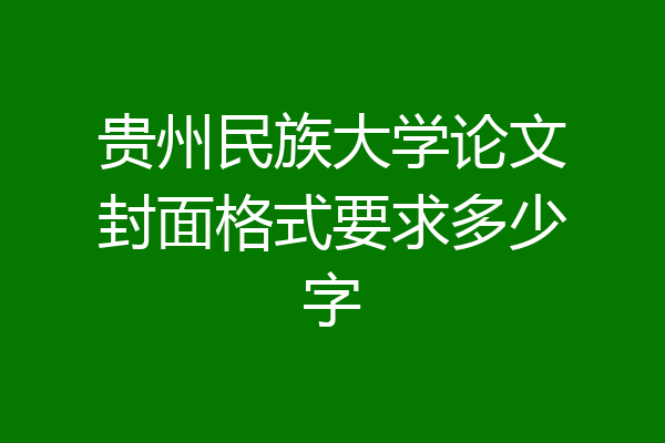 贵州民族大学论文封面格式要求多少字