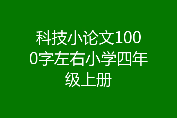 科技小论文1000字左右小学四年级上册