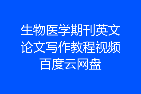 生物医学期刊英文论文写作教程视频百度云网盘