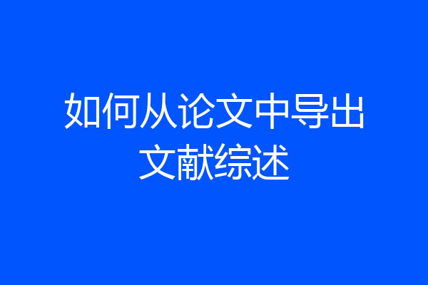 如何从论文中导出文献综述