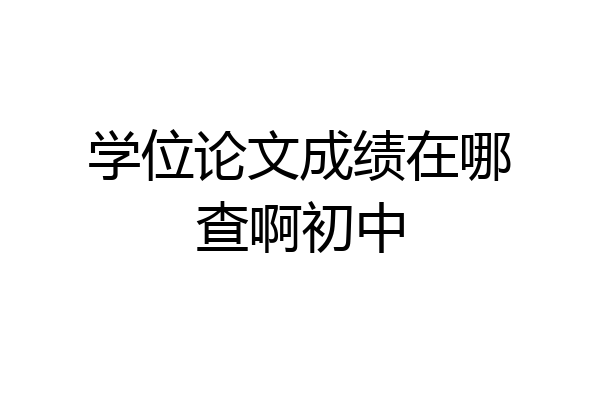 学位论文成绩在哪查啊初中