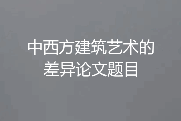 中西方建筑艺术的差异论文题目