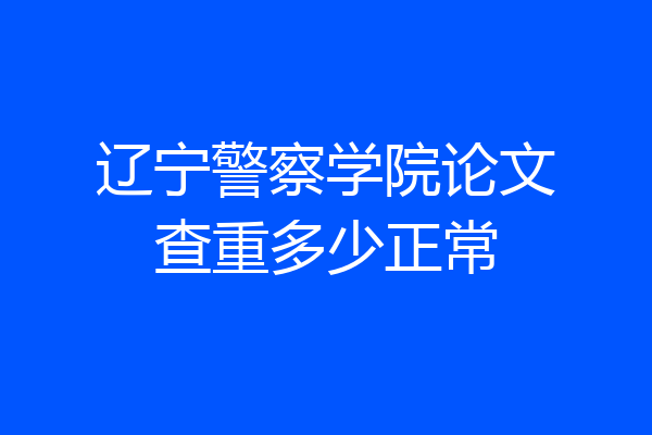 辽宁警察学院论文查重多少正常