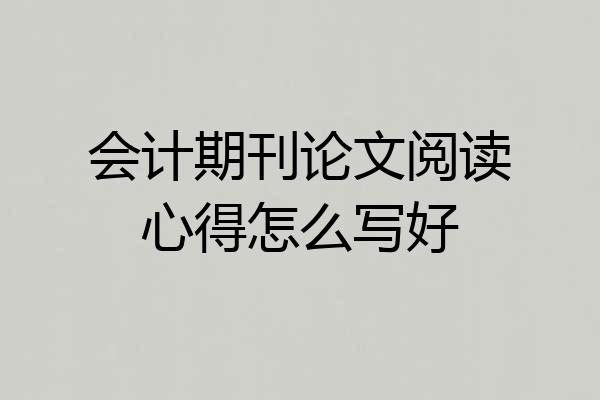会计期刊论文阅读心得怎么写好