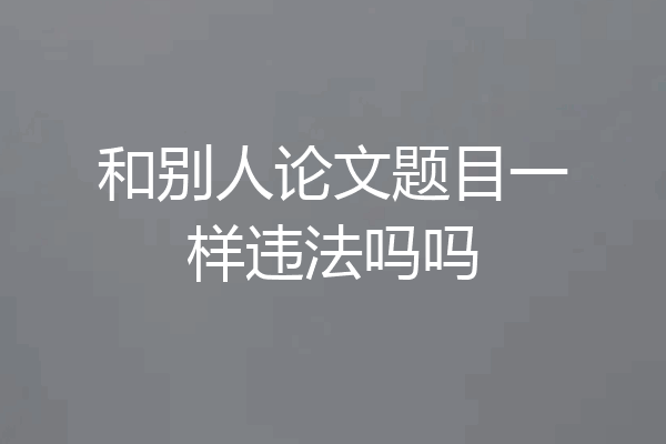 和别人论文题目一样违法吗吗