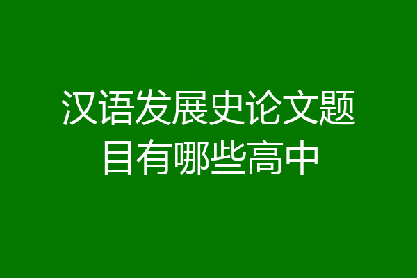 汉语发展史论文题目有哪些高中