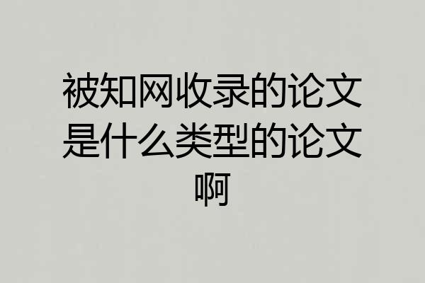 被知网收录的论文是什么类型的论文啊