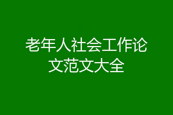 老年人社会工作论文范文大全