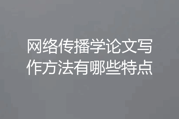 网络传播学论文写作方法有哪些特点