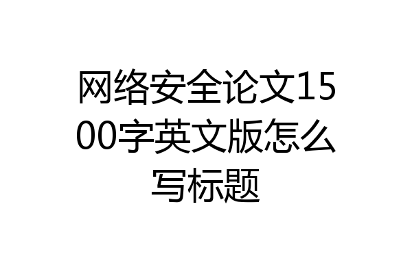 网络安全论文1500字英文版怎么写标题
