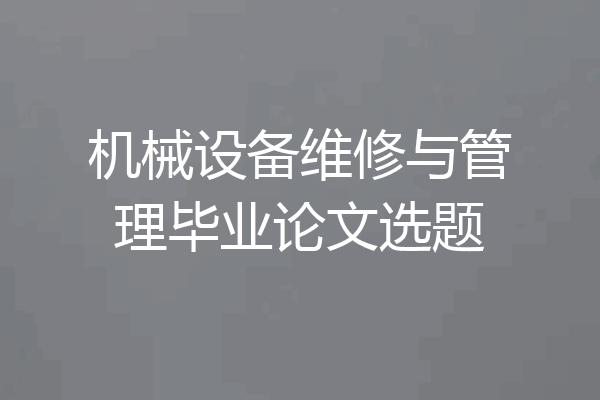 机械设备维修与管理毕业论文选题