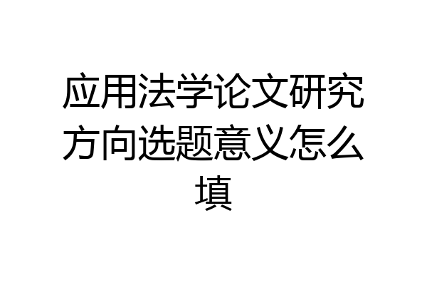 应用法学论文研究方向选题意义怎么填