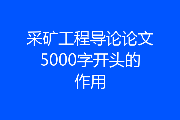 采矿工程导论论文5000字开头的作用