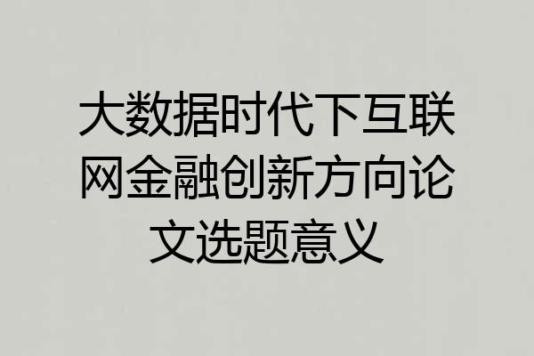 大数据时代下互联网金融创新方向论文选题意义