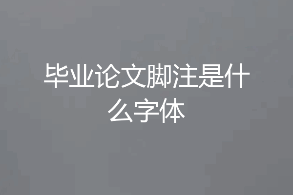 毕业论文脚注是什么字体