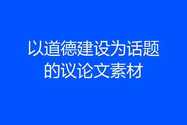 以道德建设为话题的议论文素材