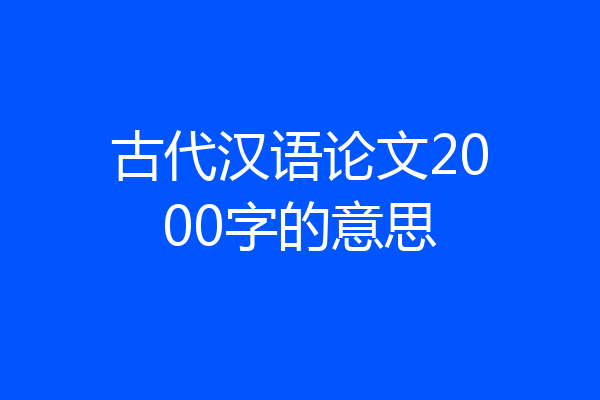 古代汉语论文2000字的意思