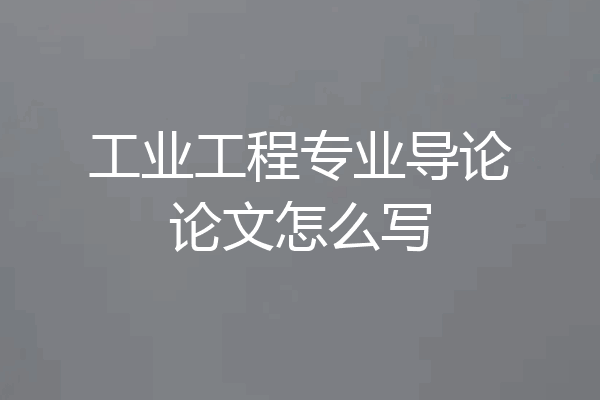 工业工程专业导论论文怎么写