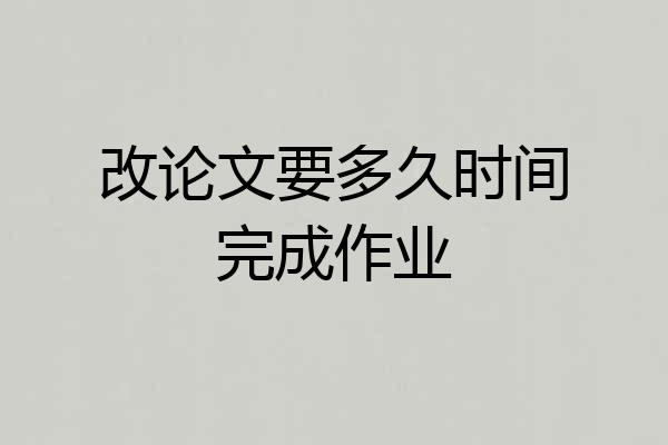 改论文要多久时间完成作业