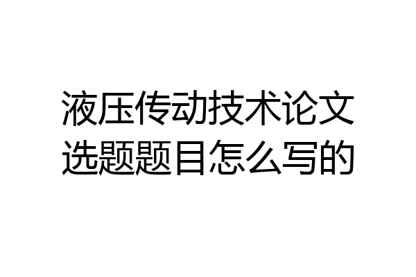 液压传动技术论文选题题目怎么写的