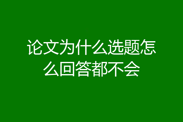 论文为什么选题怎么回答都不会