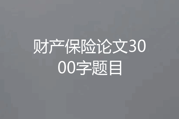 财产保险论文3000字题目
