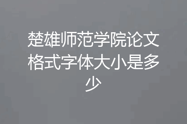 楚雄师范学院论文格式字体大小是多少