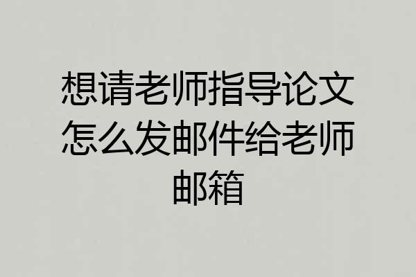 想请老师指导论文怎么发邮件给老师邮箱