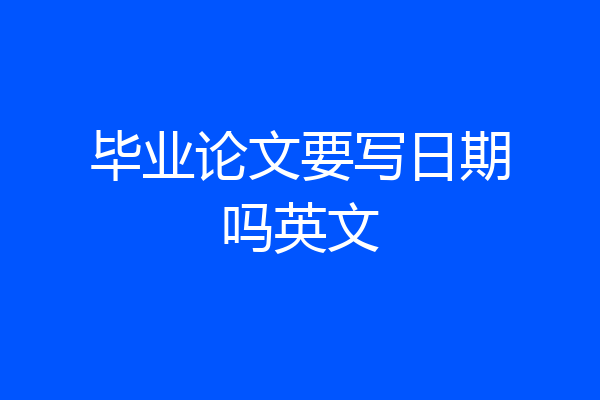 毕业论文要写日期吗英文