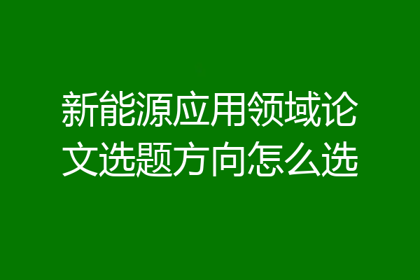 新能源应用领域论文选题方向怎么选