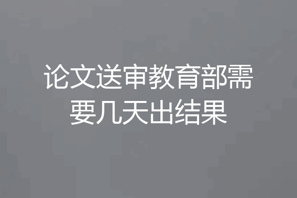 论文送审教育部需要几天出结果